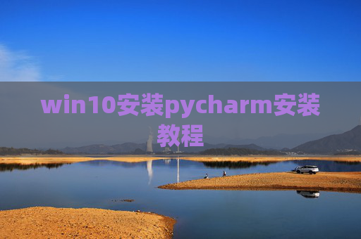 win10安装pycharm安装教程 win10安装pycharm安装教程